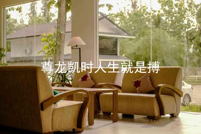 尊龙凯时人生就是搏