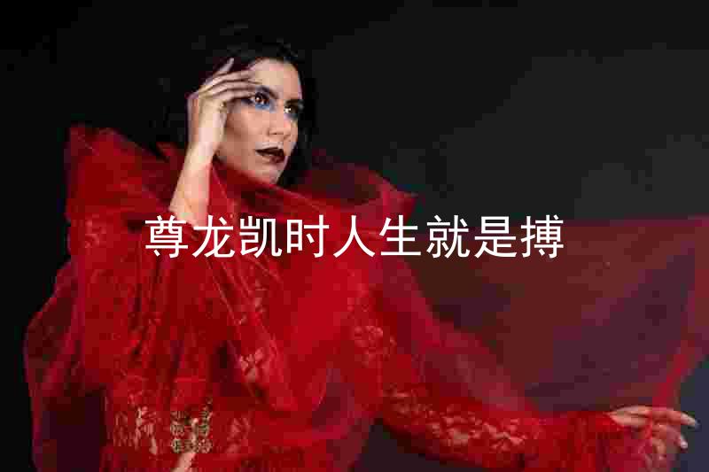 尊龙凯时人生就是搏